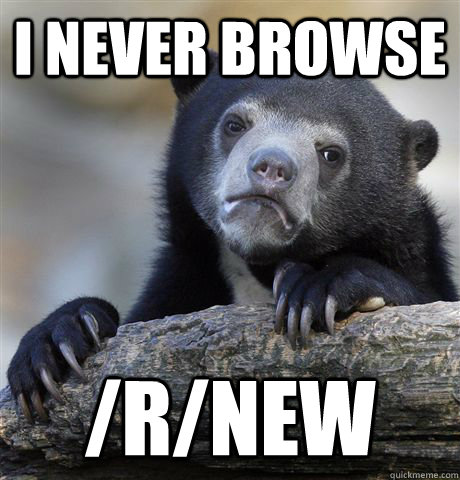 I never browse /r/new - I never browse /r/new  Confession Bear