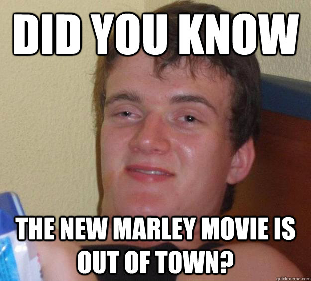 Did you know The new Marley movie is out of town? - Did you know The new Marley movie is out of town?  10 Guy