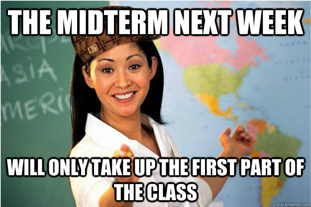 the midterm next week will only take up the first part of the class  Scumbag Teacher