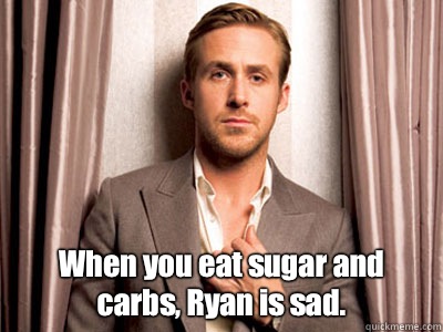  When you eat sugar and carbs, Ryan is sad.  Ryan Gosling Birthday