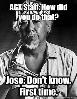 AGX Staff: How did you do that? 
 Jose: Don't know. First time.  - AGX Staff: How did you do that? 
 Jose: Don't know. First time.   Mr Miyagi