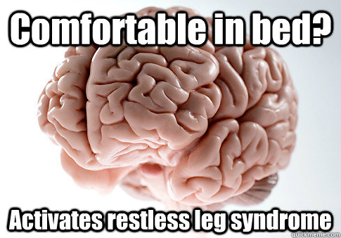 Comfortable in bed? Activates restless leg syndrome - Comfortable in bed? Activates restless leg syndrome  Scumbag Brain