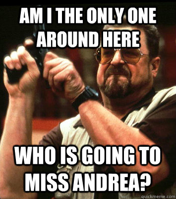 AM I THE ONLY ONE Around here who is going to miss andrea? - AM I THE ONLY ONE Around here who is going to miss andrea?  Misc