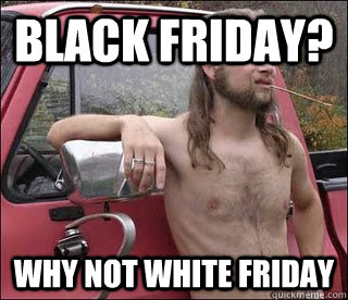 Black Friday? Why not White Friday  racist redneck