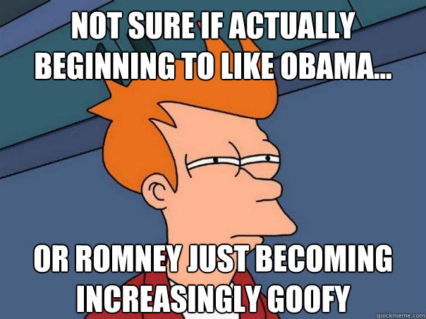 Not sure if actually beginning to like Obama... Or Romney just becoming increasingly goofy  Futurama Fry