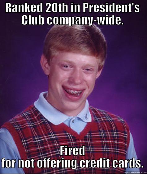 RANKED 20TH IN PRESIDENT'S CLUB COMPANY-WIDE. FIRED FOR NOT OFFERING CREDIT CARDS. Bad Luck Brian