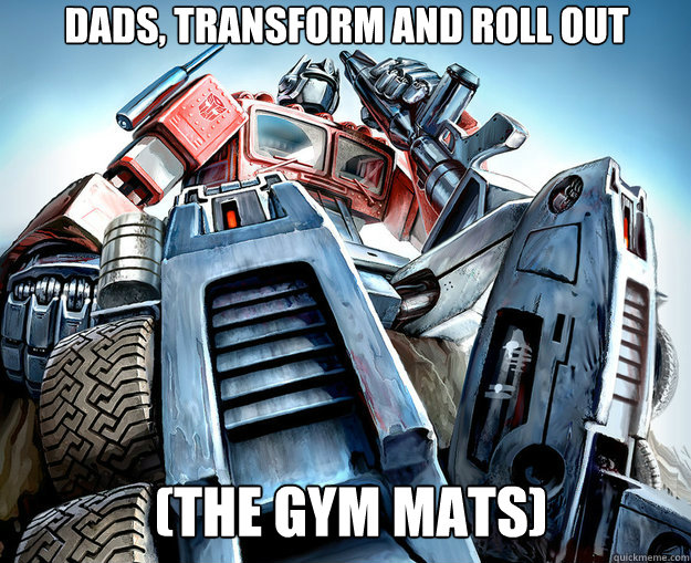 dads, transform and roll out  (the gym mats) - dads, transform and roll out  (the gym mats)  Optimus Prime Meme