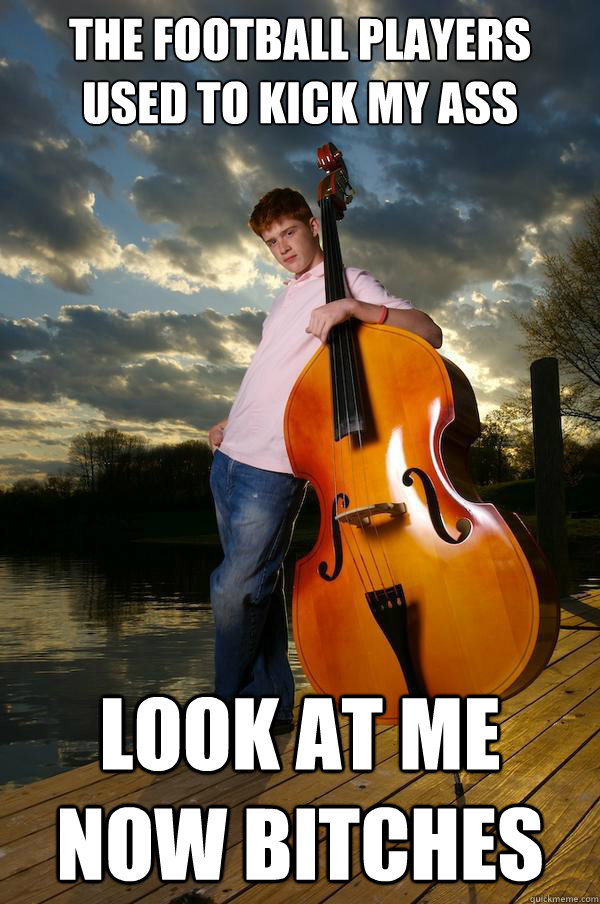 The football players used to kick my ass look at me now bitches  Over-confident Bassist