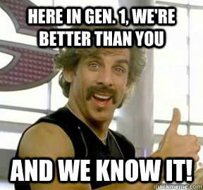 Here in Gen. 1, we're better than you And we know it!  