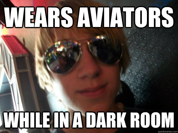 Wears aviators while in a dark room  