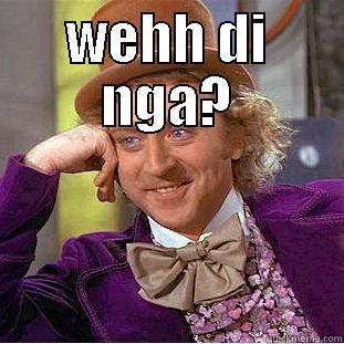 wehhh di nga? - WEHH DI NGA?  Condescending Wonka