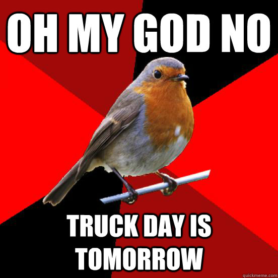 oh my god no truck day is tomorrow  retail robin