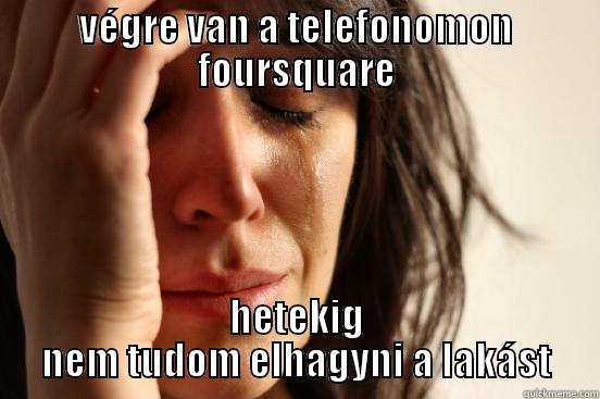 VÉGRE VAN A TELEFONOMON FOURSQUARE HETEKIG NEM TUDOM ELHAGYNI A LAKÁST First World Problems