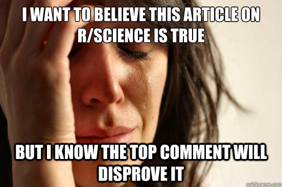 I want to believe this article on r/science is true But I know the top comment will disprove it  First World Problems