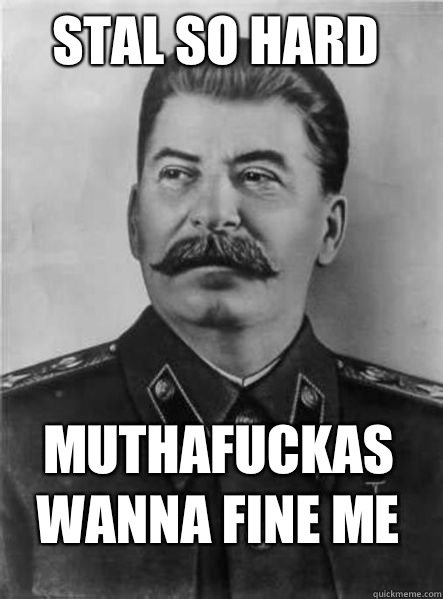 Stal So Hard  Muthafuckas Wanna Fine Me  - Stal So Hard  Muthafuckas Wanna Fine Me   Joseph Stalin