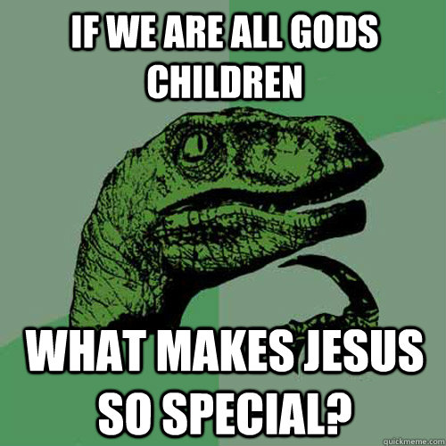 If we are all gods children what makes jesus so special?  Philosoraptor