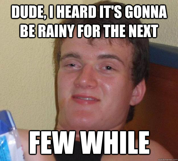 Dude, I Heard it's gonna be rainy for the next Few While  10 Guy