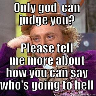 ONLY GOD  CAN JUDGE YOU? PLEASE TELL ME MORE ABOUT HOW YOU CAN SAY WHO'S GOING TO HELL Condescending Wonka
