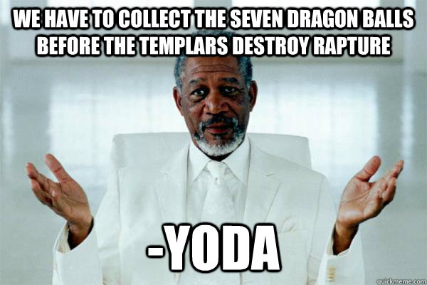 we Have to collect the seven Dragon Balls before the Templars destroy Rapture -Yoda  Morgan freeman GOD
