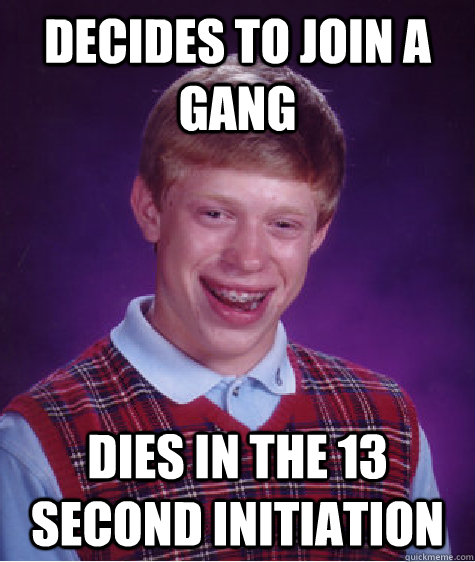 decides to join a gang dies in the 13 second initiation  Badluckbrian