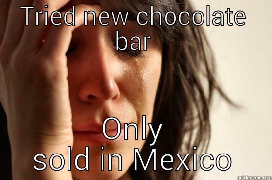 TRIED NEW CHOCOLATE BAR ONLY SOLD IN MEXICO First World Problems