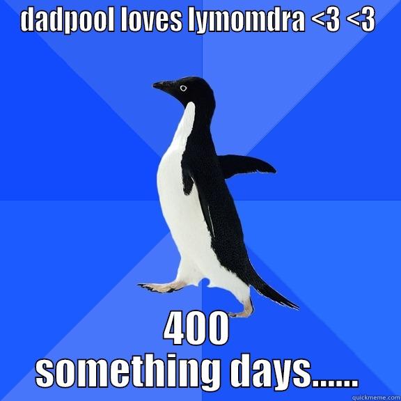 DADPOOL LOVES LYMOMDRA <3 <3 400 SOMETHING DAYS...... Socially Awkward Penguin