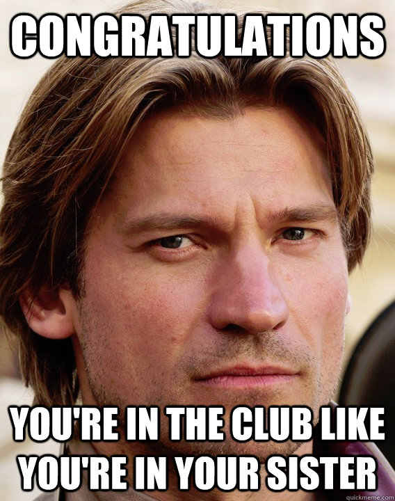 Congratulations you're in the club like you're in your sister  