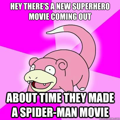 Hey There's a new superhero movie coming out About time they made a spider-man movie  Slowpoke