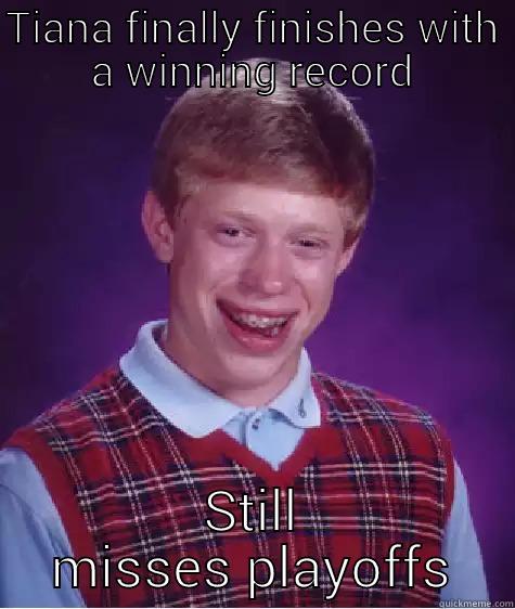 TIANA FINALLY FINISHES WITH A WINNING RECORD STILL MISSES PLAYOFFS Bad Luck Brian