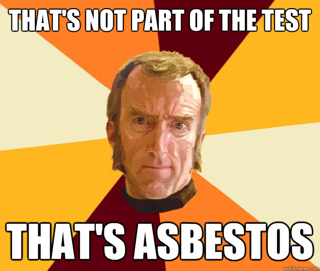 That's not part of the test That's asbestos  Cave Johnson