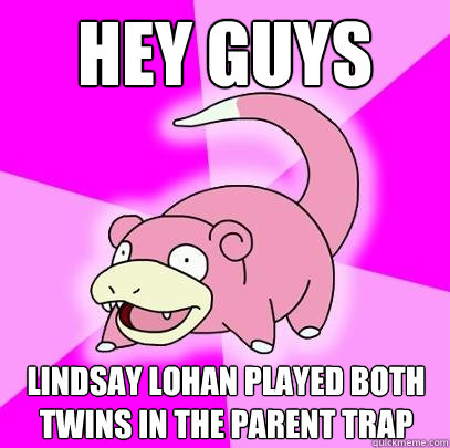 hey guys lindsay lohan played both twins in the parent trap  Slowpoke
