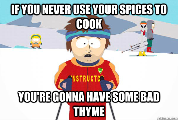 If you never use your spices to cook You're gonna have some bad thyme  Super Cool Ski Instructor