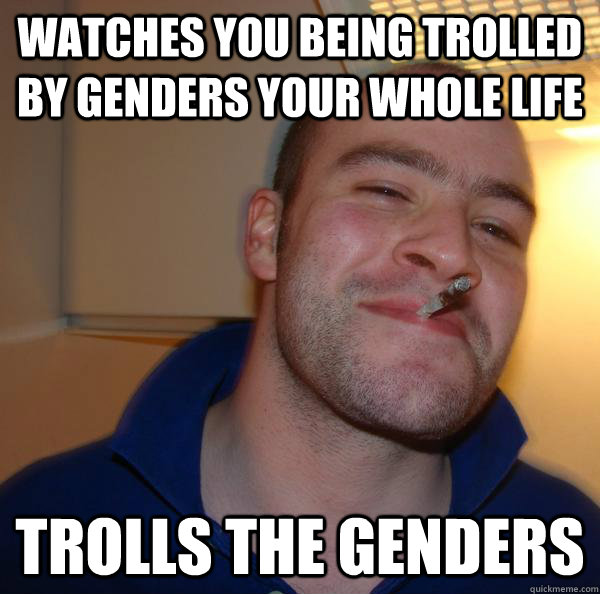 watches you being trolled by genders your whole life trolls the genders - watches you being trolled by genders your whole life trolls the genders  Misc