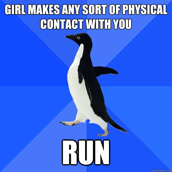 girl makes any sort of physical contact with you run  Socially Awkward Penguin