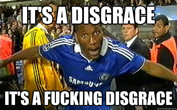 It's A Disgrace It's A FUCKING DISGRACE - It's A Disgrace It's A FUCKING DISGRACE  Drogba - Fucking Disgrace