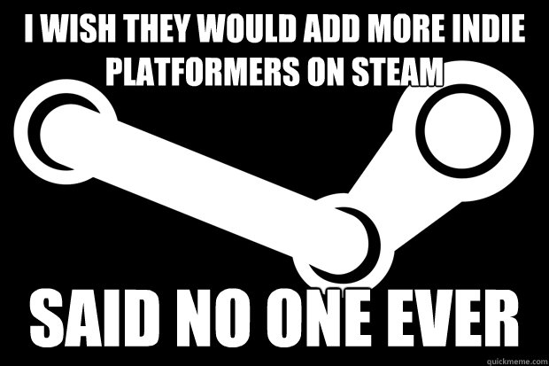 I wish they would add more indie platformers on steam said no one ever - I wish they would add more indie platformers on steam said no one ever  Good Guy Steam