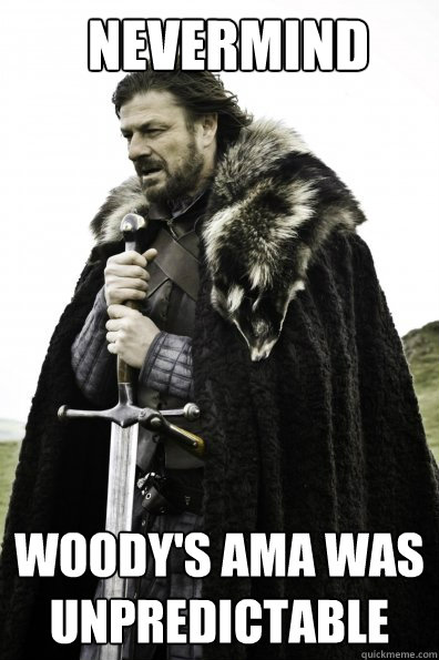 Nevermind Woody's ama was unpredictable  Oktoberfest in Winterfell