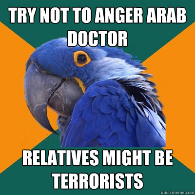 Try not to anger arab doctor relatives might be terrorists  Paranoid Parrot