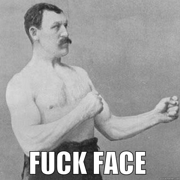  FUCK FACE overly manly man