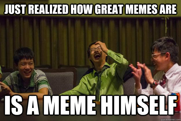 Just realized how great memes are Is a meme himself - Just realized how great memes are Is a meme himself  Mocking Asian