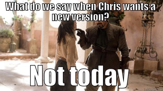 WHAT DO WE SAY WHEN CHRIS WANTS A NEW VERSION? NOT TODAY Arya not today