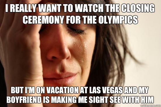 I really want to watch the closing ceremony for the Olympics  but I'm on vacation at Las Vegas and my boyfriend is making me sight see with him  First World Problems