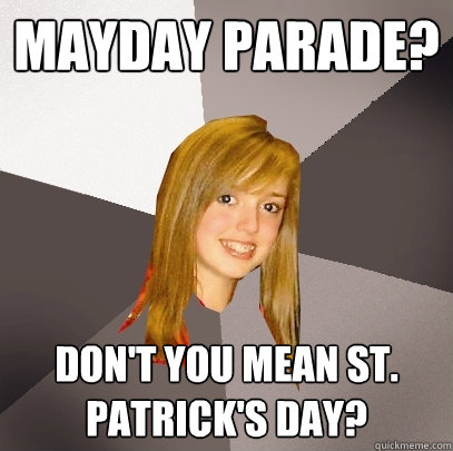 MAYDAY PARADE? Don't you mean St. Patrick's Day?  - MAYDAY PARADE? Don't you mean St. Patrick's Day?   Musically Oblivious 8th Grader