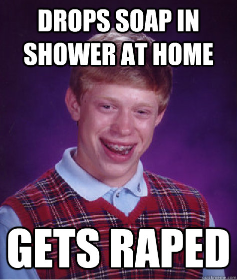 drops soap in shower at home gets raped  Bad Luck Brian