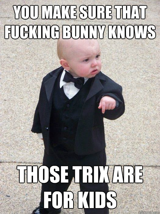 You make sure that fucking bunny knows those trix are for kids  Baby Godfather
