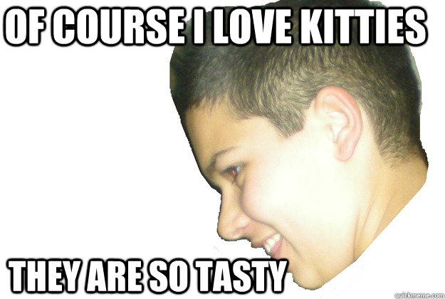 Of course I love kitties They are so tasty - Of course I love kitties They are so tasty  Misc