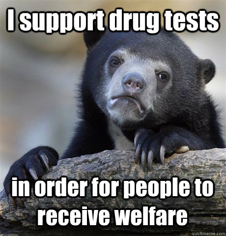 I support drug tests in order for people to receive welfare - I support drug tests in order for people to receive welfare  Confession Bear