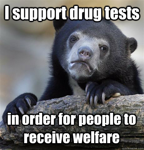 I support drug tests in order for people to receive welfare  Confession Bear