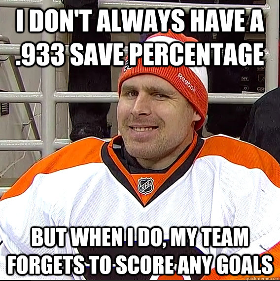 I don't always have a .933 save percentage but when I do, my team forgets to score any goals - I don't always have a .933 save percentage but when I do, my team forgets to score any goals  Ilya Bryzgalov Solid Guy