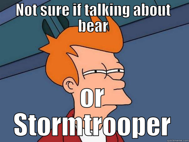NOT SURE IF TALKING ABOUT BEAR OR STORMTROOPER Futurama Fry